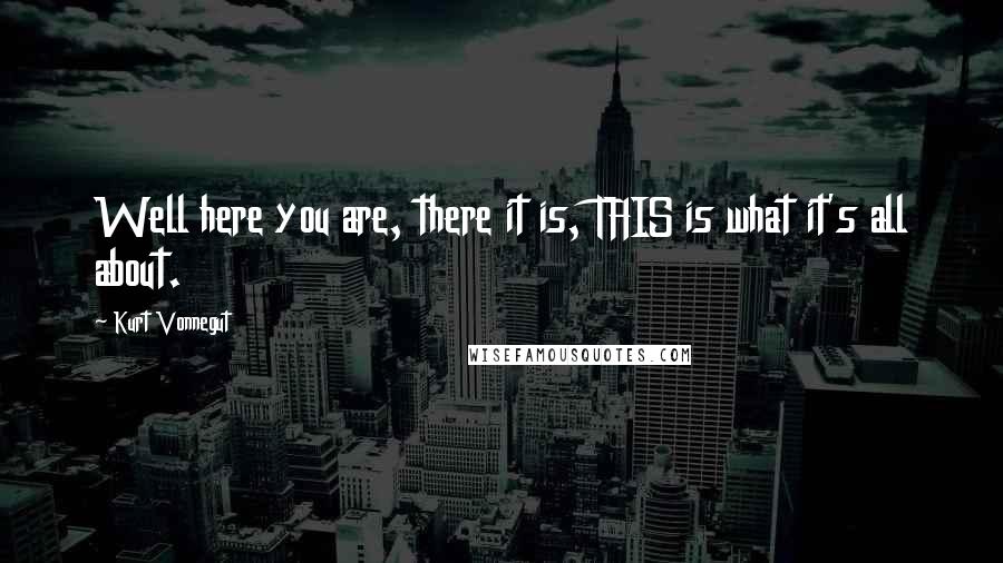 Kurt Vonnegut Quotes: Well here you are, there it is, THIS is what it's all about.