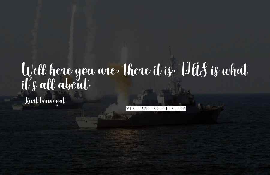 Kurt Vonnegut Quotes: Well here you are, there it is, THIS is what it's all about.
