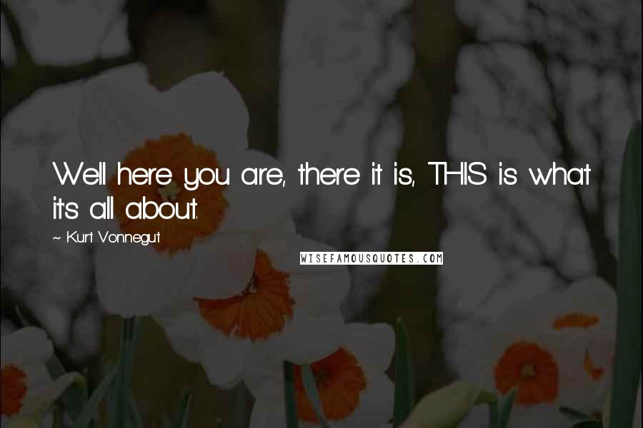 Kurt Vonnegut Quotes: Well here you are, there it is, THIS is what it's all about.