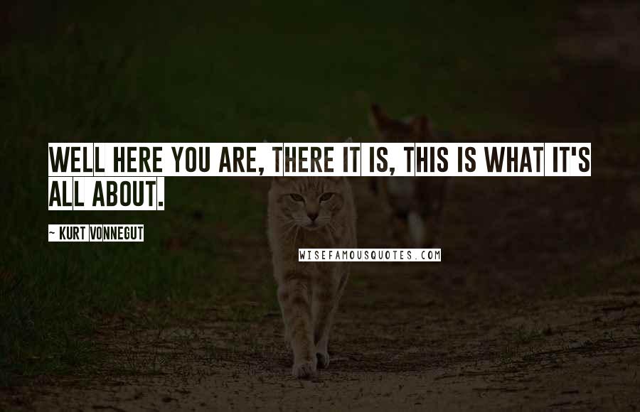 Kurt Vonnegut Quotes: Well here you are, there it is, THIS is what it's all about.