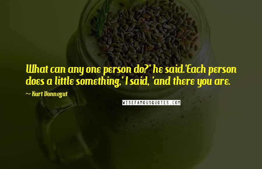 Kurt Vonnegut Quotes: What can any one person do?' he said.'Each person does a little something,' I said, 'and there you are.