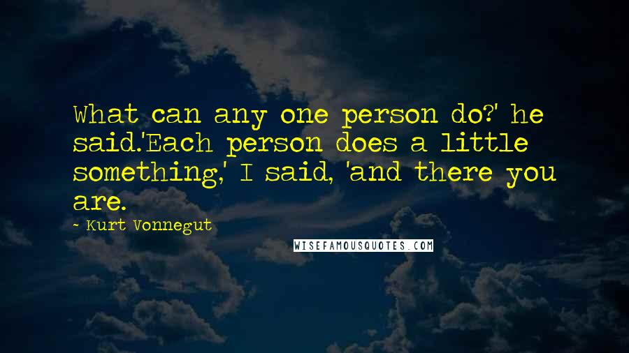 Kurt Vonnegut Quotes: What can any one person do?' he said.'Each person does a little something,' I said, 'and there you are.