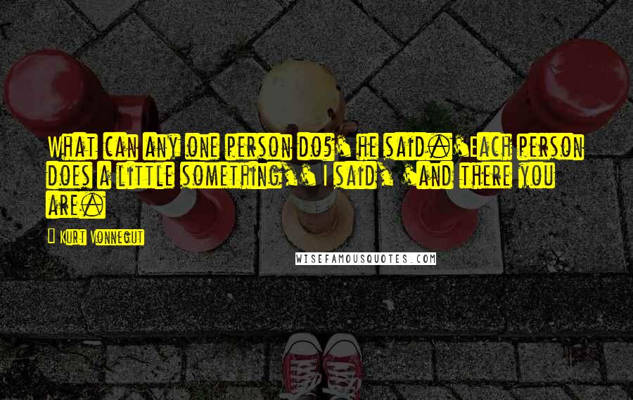 Kurt Vonnegut Quotes: What can any one person do?' he said.'Each person does a little something,' I said, 'and there you are.