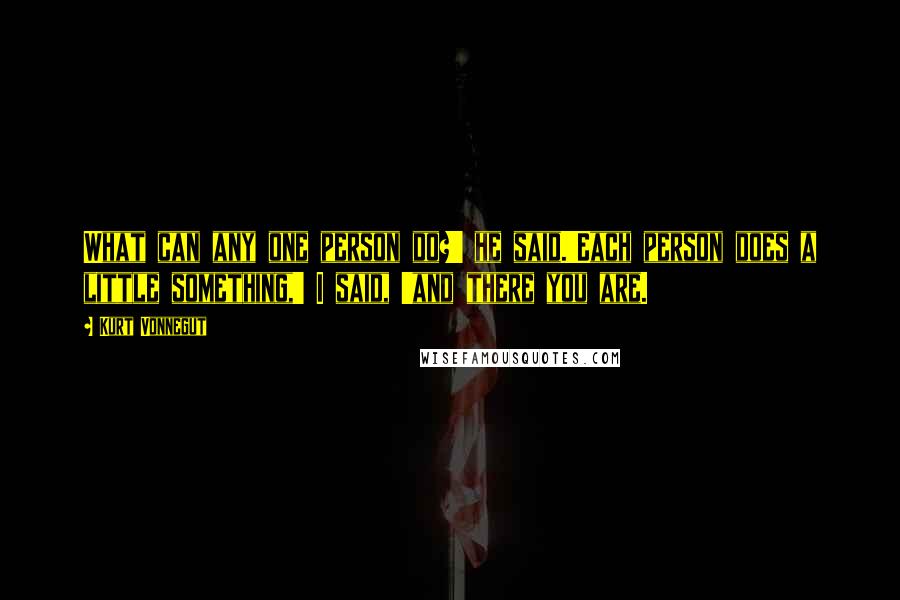 Kurt Vonnegut Quotes: What can any one person do?' he said.'Each person does a little something,' I said, 'and there you are.