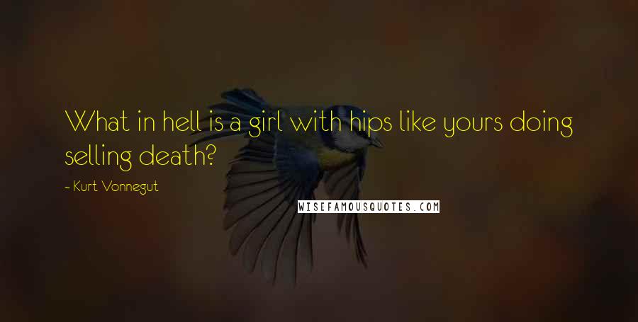 Kurt Vonnegut Quotes: What in hell is a girl with hips like yours doing selling death?