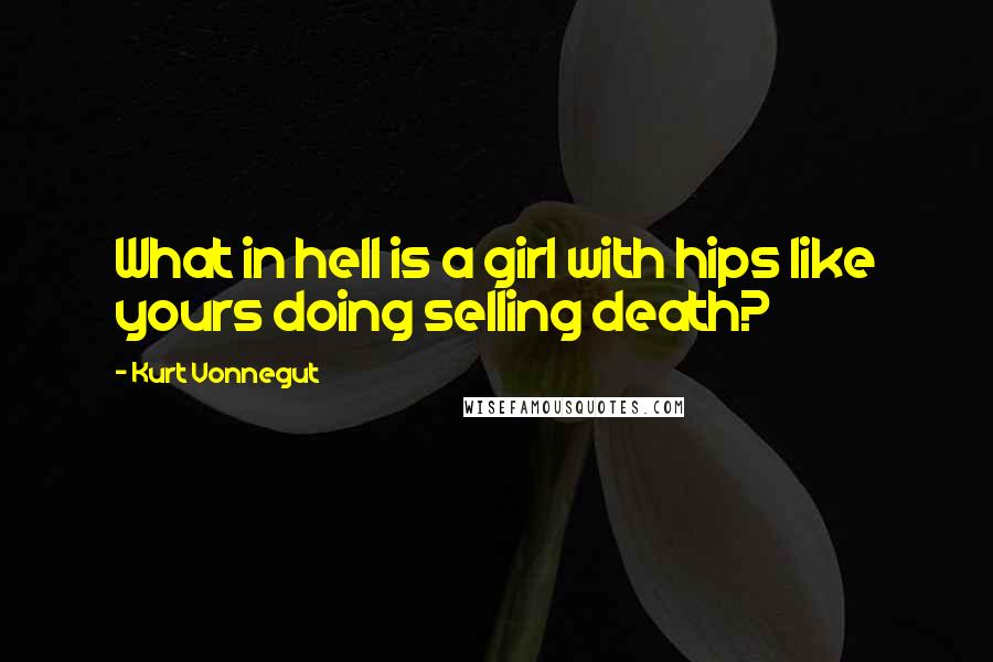 Kurt Vonnegut Quotes: What in hell is a girl with hips like yours doing selling death?