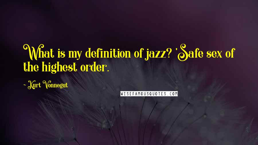 Kurt Vonnegut Quotes: What is my definition of jazz? 'Safe sex of the highest order.