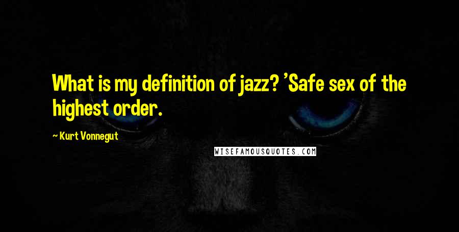 Kurt Vonnegut Quotes: What is my definition of jazz? 'Safe sex of the highest order.