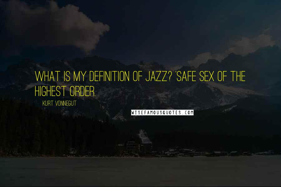 Kurt Vonnegut Quotes: What is my definition of jazz? 'Safe sex of the highest order.