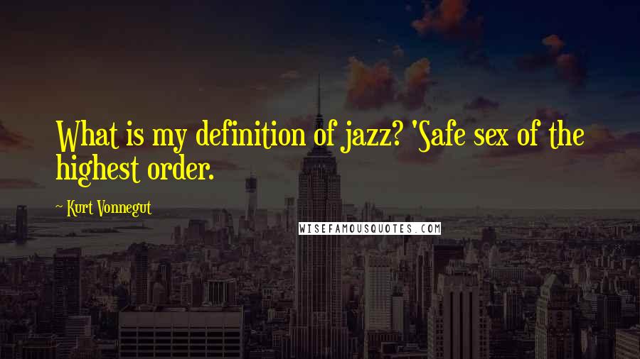 Kurt Vonnegut Quotes: What is my definition of jazz? 'Safe sex of the highest order.