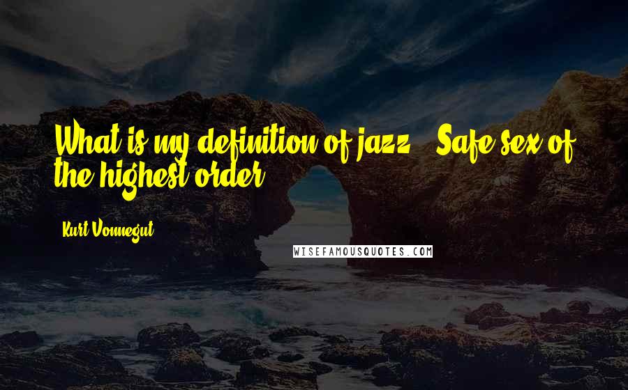 Kurt Vonnegut Quotes: What is my definition of jazz? 'Safe sex of the highest order.