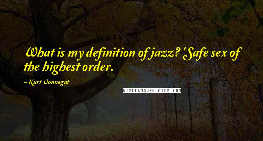 Kurt Vonnegut Quotes: What is my definition of jazz? 'Safe sex of the highest order.
