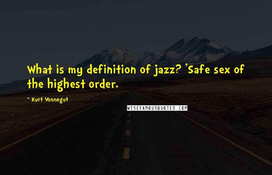 Kurt Vonnegut Quotes: What is my definition of jazz? 'Safe sex of the highest order.