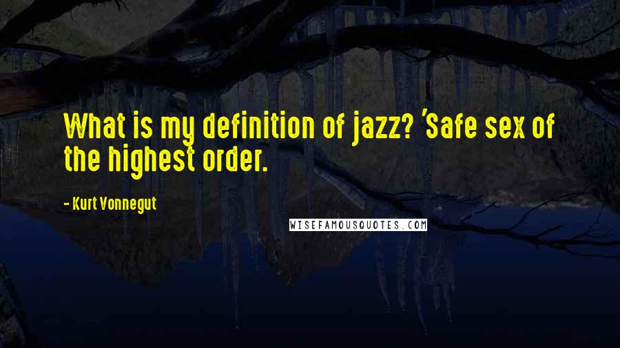 Kurt Vonnegut Quotes: What is my definition of jazz? 'Safe sex of the highest order.