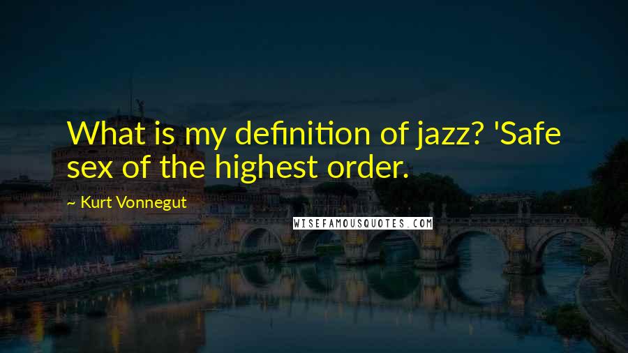 Kurt Vonnegut Quotes: What is my definition of jazz? 'Safe sex of the highest order.