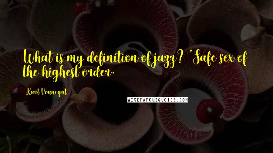 Kurt Vonnegut Quotes: What is my definition of jazz? 'Safe sex of the highest order.