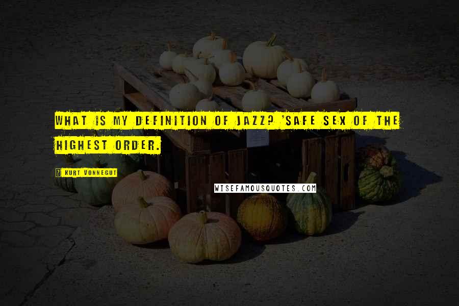 Kurt Vonnegut Quotes: What is my definition of jazz? 'Safe sex of the highest order.