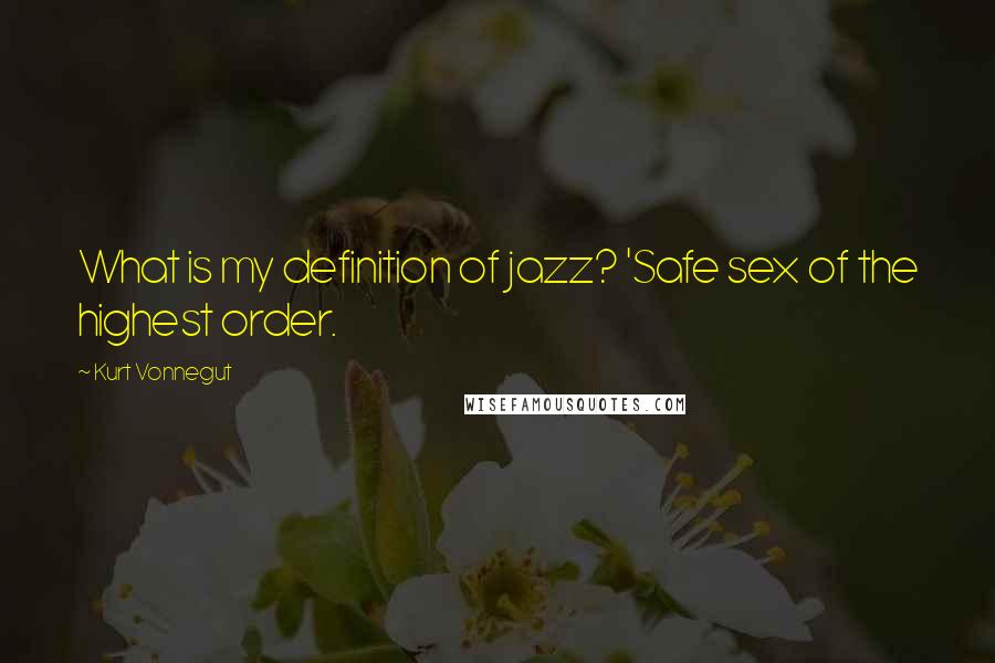 Kurt Vonnegut Quotes: What is my definition of jazz? 'Safe sex of the highest order.