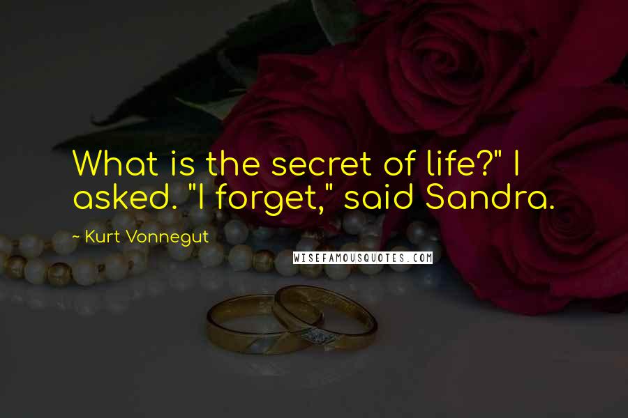 Kurt Vonnegut Quotes: What is the secret of life?" I asked. "I forget," said Sandra.