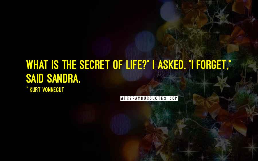 Kurt Vonnegut Quotes: What is the secret of life?" I asked. "I forget," said Sandra.