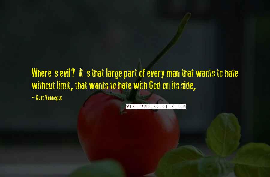 Kurt Vonnegut Quotes: Where's evil? It's that large part of every man that wants to hate without limit, that wants to hate with God on its side,
