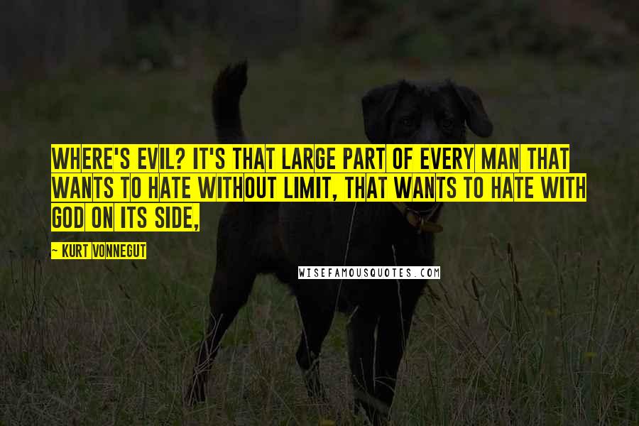 Kurt Vonnegut Quotes: Where's evil? It's that large part of every man that wants to hate without limit, that wants to hate with God on its side,