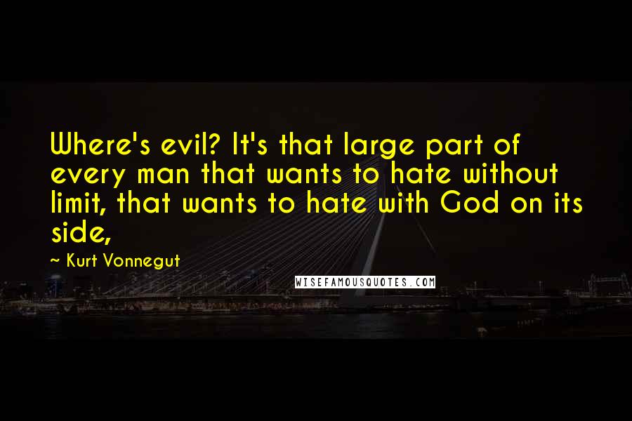 Kurt Vonnegut Quotes: Where's evil? It's that large part of every man that wants to hate without limit, that wants to hate with God on its side,