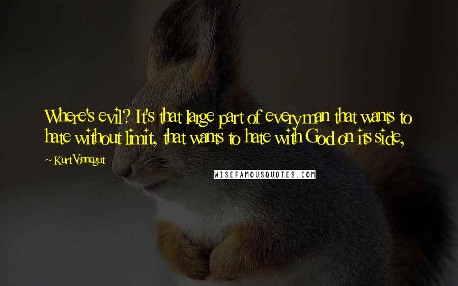 Kurt Vonnegut Quotes: Where's evil? It's that large part of every man that wants to hate without limit, that wants to hate with God on its side,