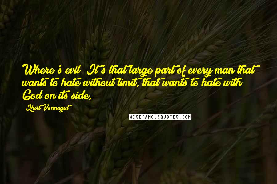 Kurt Vonnegut Quotes: Where's evil? It's that large part of every man that wants to hate without limit, that wants to hate with God on its side,
