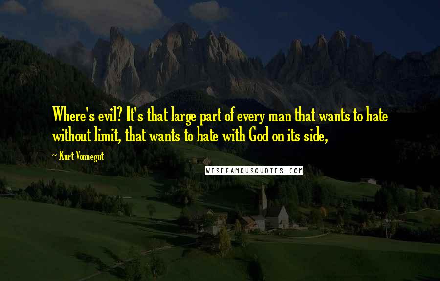 Kurt Vonnegut Quotes: Where's evil? It's that large part of every man that wants to hate without limit, that wants to hate with God on its side,