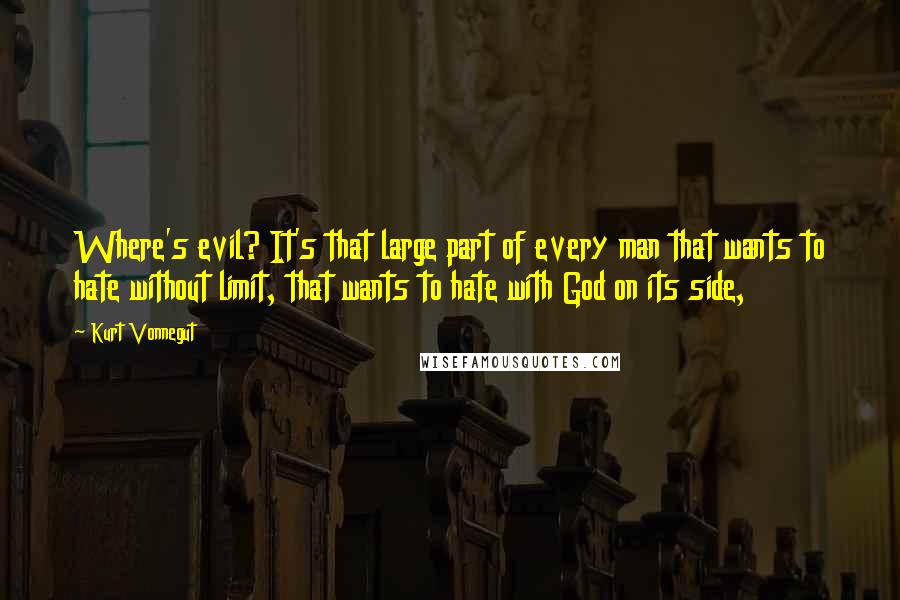 Kurt Vonnegut Quotes: Where's evil? It's that large part of every man that wants to hate without limit, that wants to hate with God on its side,