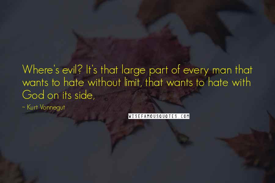 Kurt Vonnegut Quotes: Where's evil? It's that large part of every man that wants to hate without limit, that wants to hate with God on its side,