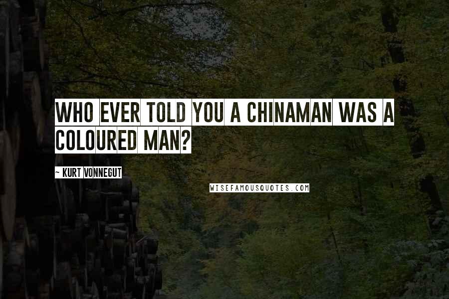 Kurt Vonnegut Quotes: Who ever told you a Chinaman was a coloured man?