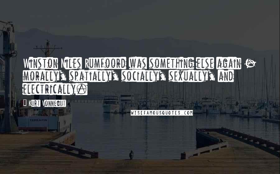 Kurt Vonnegut Quotes: Winston Niles Rumfoord was something else again - morally, spatially, socially, sexually, and electrically.