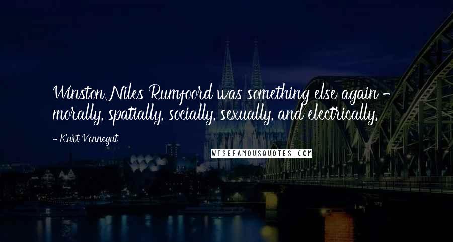 Kurt Vonnegut Quotes: Winston Niles Rumfoord was something else again - morally, spatially, socially, sexually, and electrically.