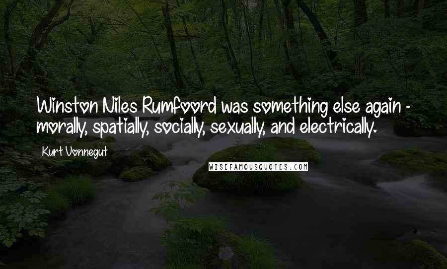 Kurt Vonnegut Quotes: Winston Niles Rumfoord was something else again - morally, spatially, socially, sexually, and electrically.