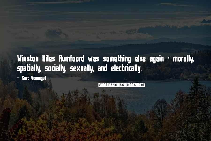 Kurt Vonnegut Quotes: Winston Niles Rumfoord was something else again - morally, spatially, socially, sexually, and electrically.