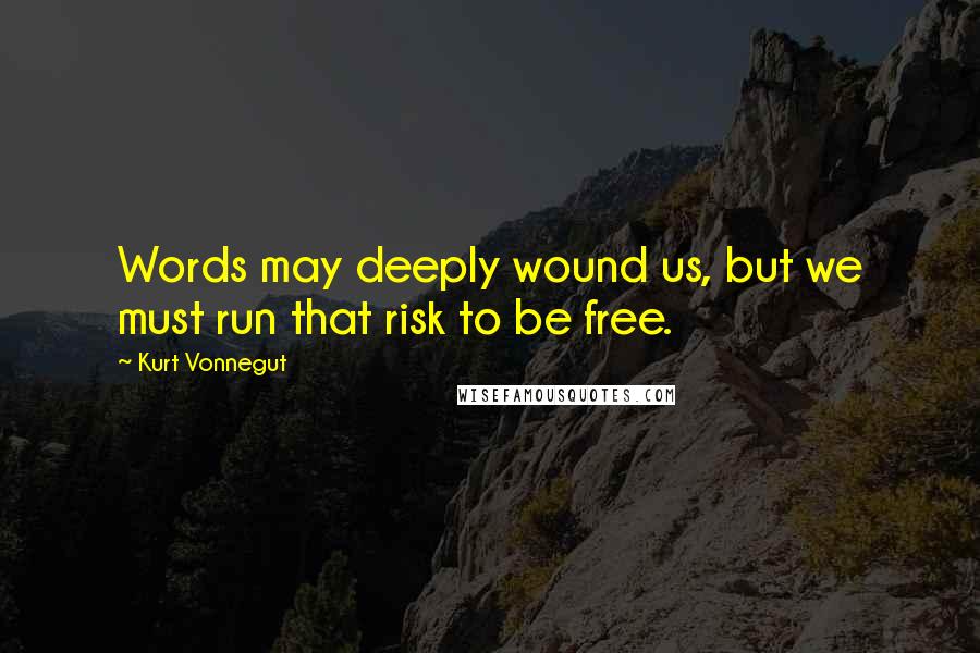 Kurt Vonnegut Quotes: Words may deeply wound us, but we must run that risk to be free.