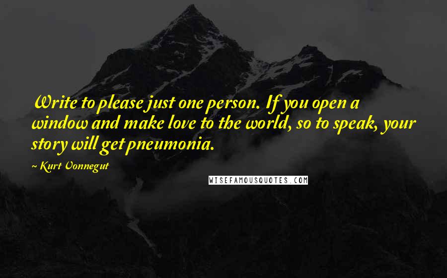 Kurt Vonnegut Quotes: Write to please just one person. If you open a window and make love to the world, so to speak, your story will get pneumonia.