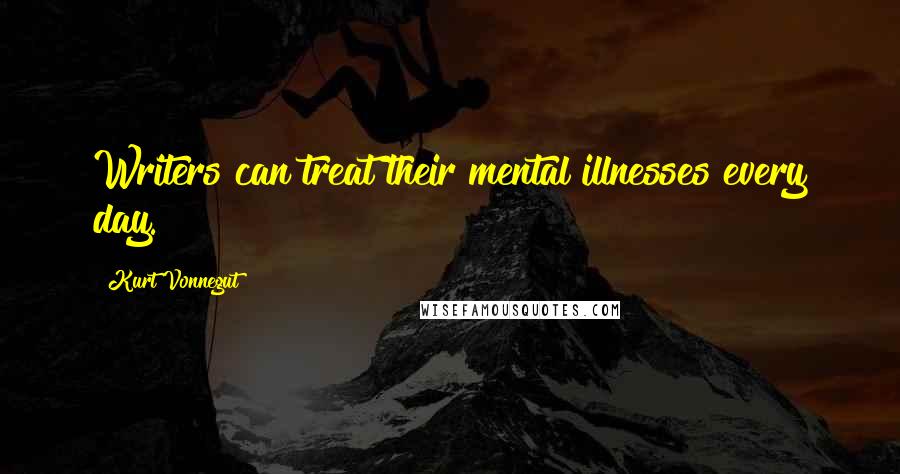 Kurt Vonnegut Quotes: Writers can treat their mental illnesses every day.