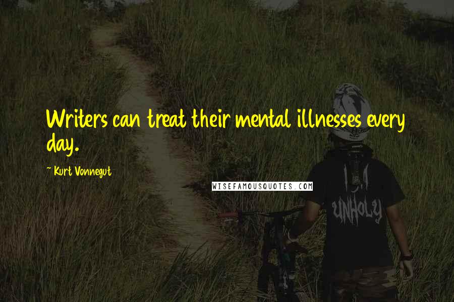 Kurt Vonnegut Quotes: Writers can treat their mental illnesses every day.