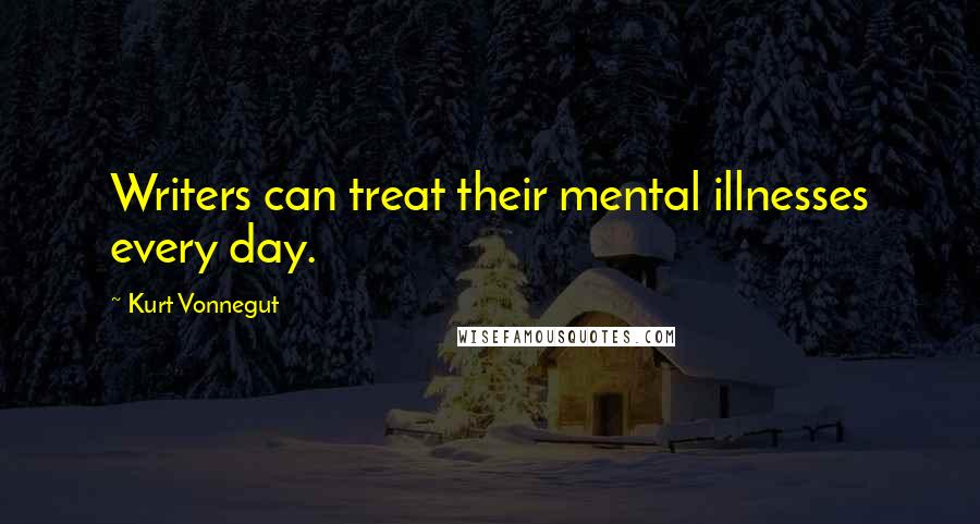 Kurt Vonnegut Quotes: Writers can treat their mental illnesses every day.