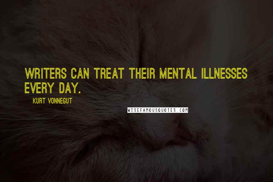 Kurt Vonnegut Quotes: Writers can treat their mental illnesses every day.