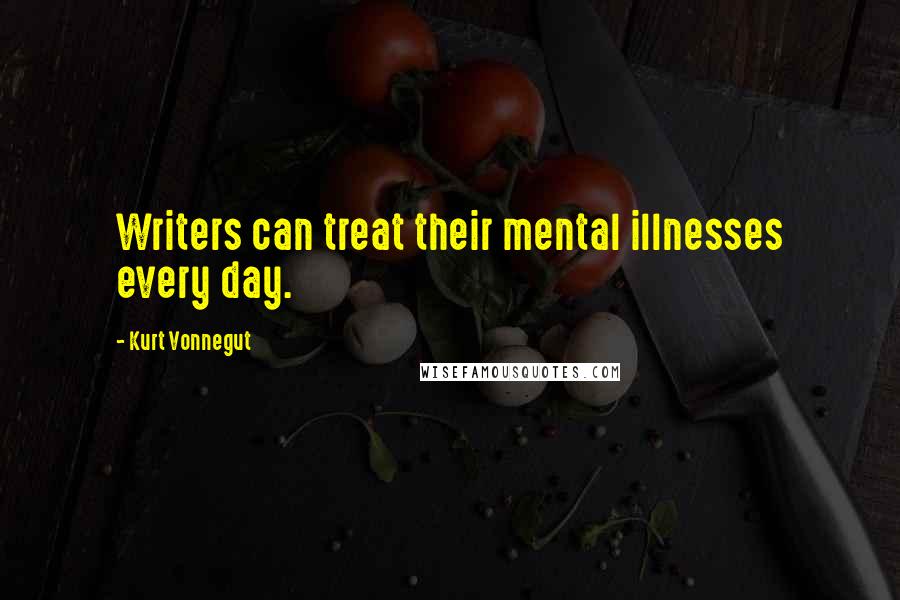 Kurt Vonnegut Quotes: Writers can treat their mental illnesses every day.