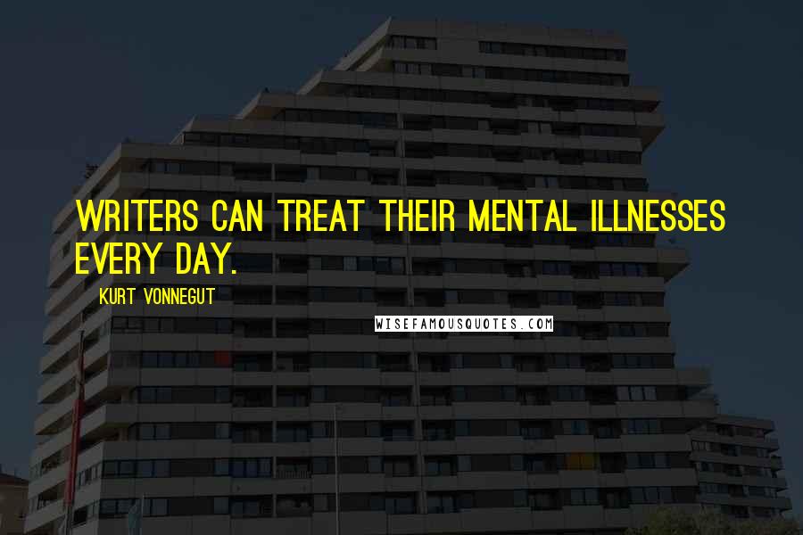 Kurt Vonnegut Quotes: Writers can treat their mental illnesses every day.
