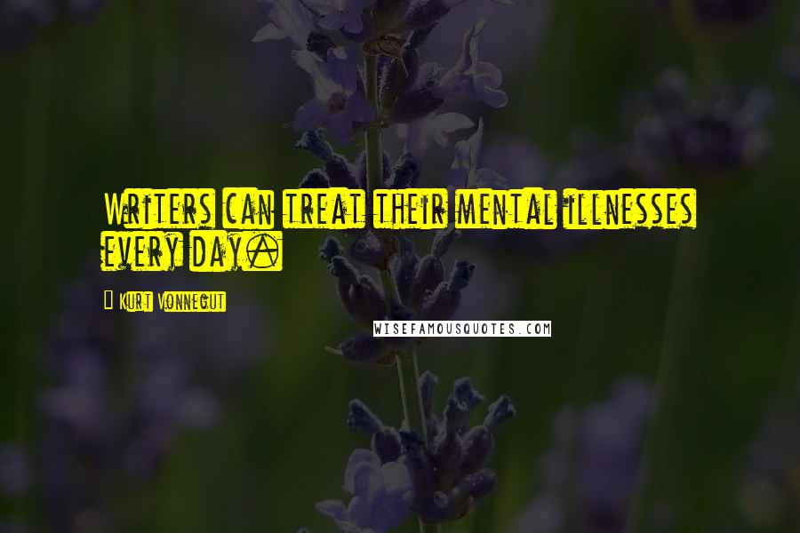 Kurt Vonnegut Quotes: Writers can treat their mental illnesses every day.