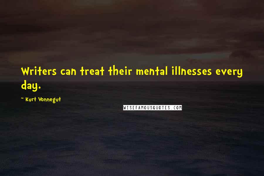 Kurt Vonnegut Quotes: Writers can treat their mental illnesses every day.