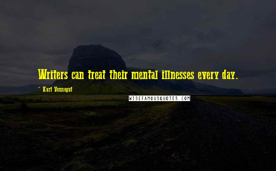 Kurt Vonnegut Quotes: Writers can treat their mental illnesses every day.