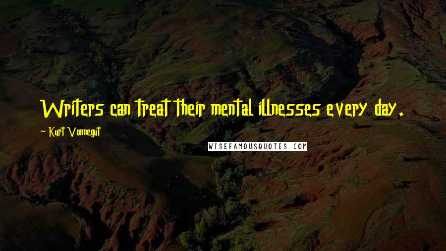 Kurt Vonnegut Quotes: Writers can treat their mental illnesses every day.