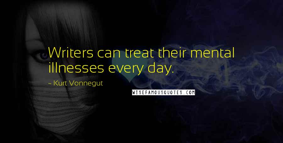 Kurt Vonnegut Quotes: Writers can treat their mental illnesses every day.